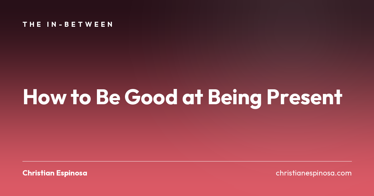 How to Be Good at Being Present